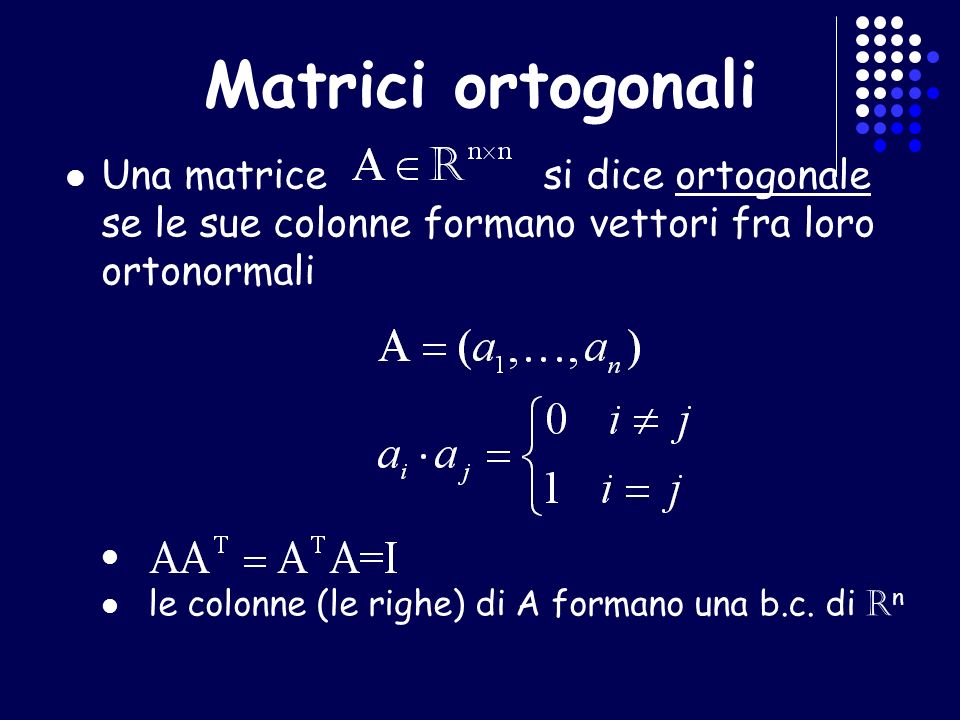 Matrici ortogonali Una matrice si dice ortogonale se le sue colonne formano vettori fra loro ortonormali.