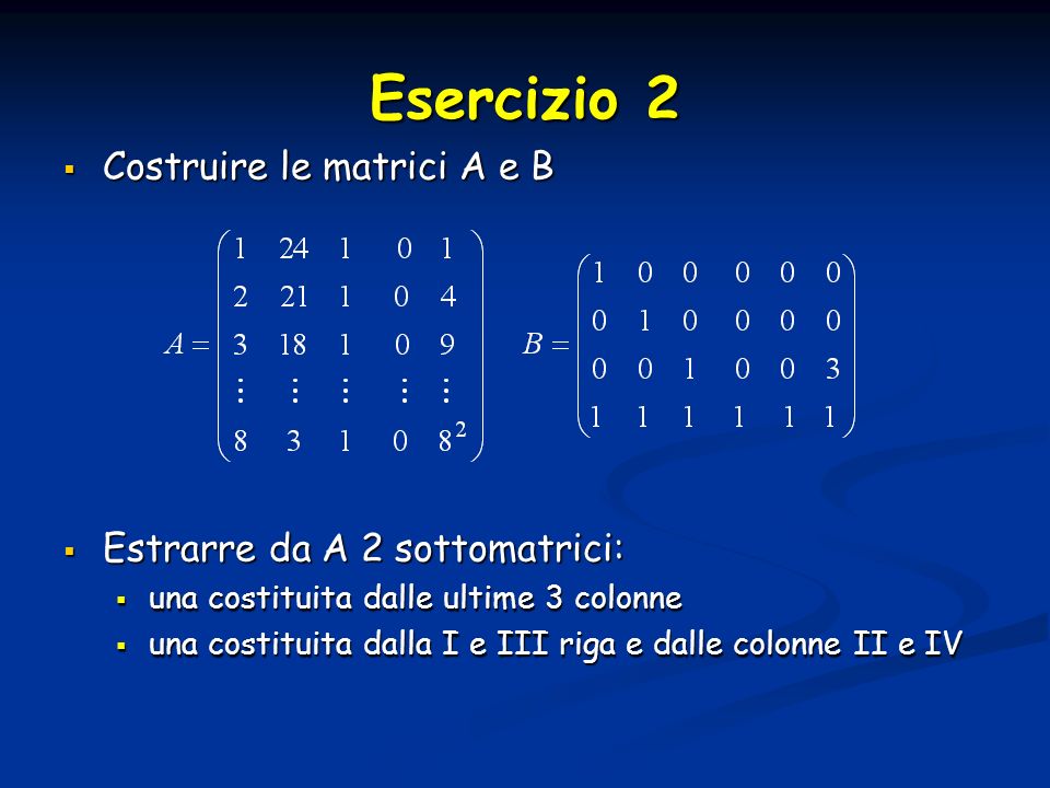 Esercizio 2 Costruire le matrici A e B Estrarre da A 2 sottomatrici: