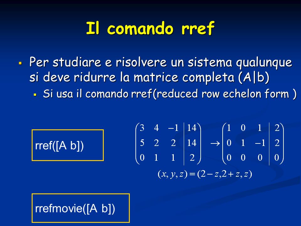 Il comando rref Per studiare e risolvere un sistema qualunque si deve ridurre la matrice completa (A|b)