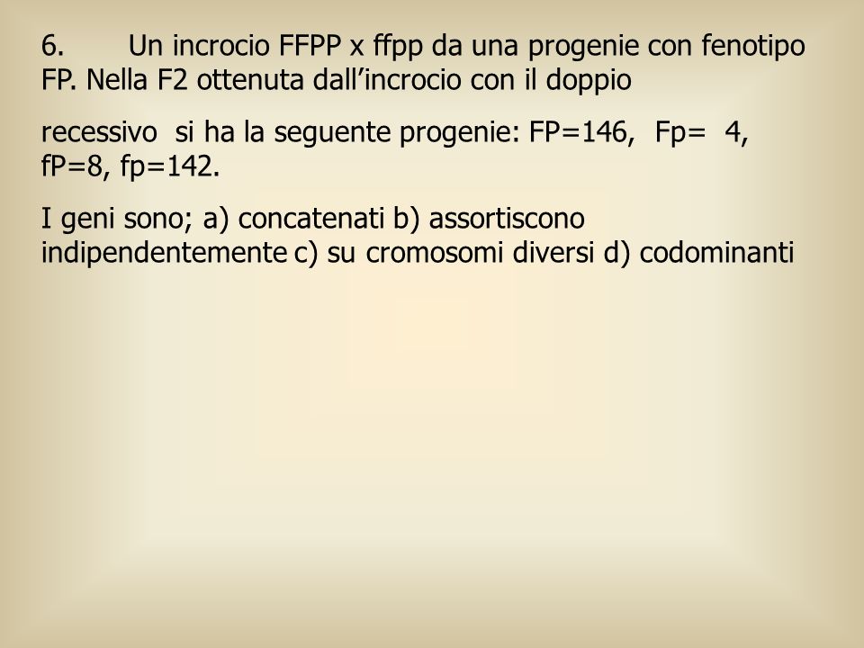 6. Un incrocio FFPP x ffpp da una progenie con fenotipo FP