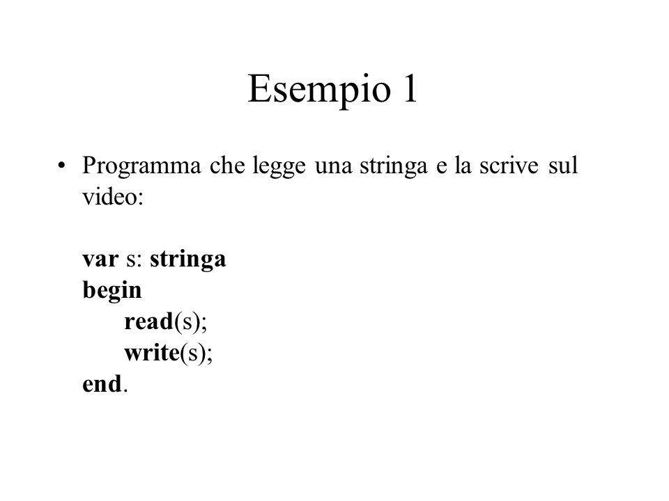 Esempio 1 Programma che legge una stringa e la scrive sul video: var s: stringa begin read(s); write(s); end.