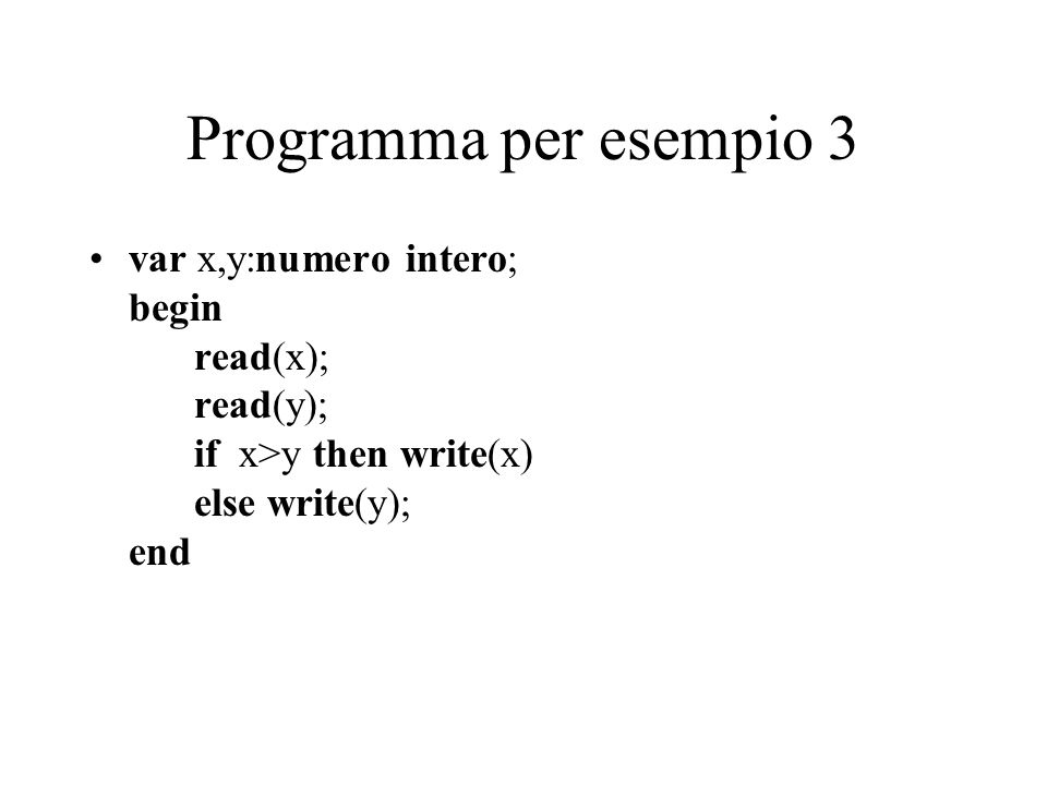 Programma per esempio 3 var x,y:numero intero; begin read(x); read(y); if x>y then write(x) else write(y); end.