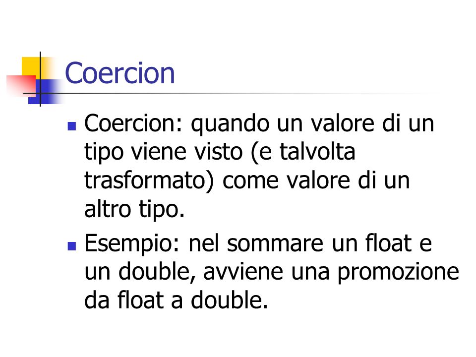 Coercion Coercion: quando un valore di un tipo viene visto (e talvolta trasformato) come valore di un altro tipo.