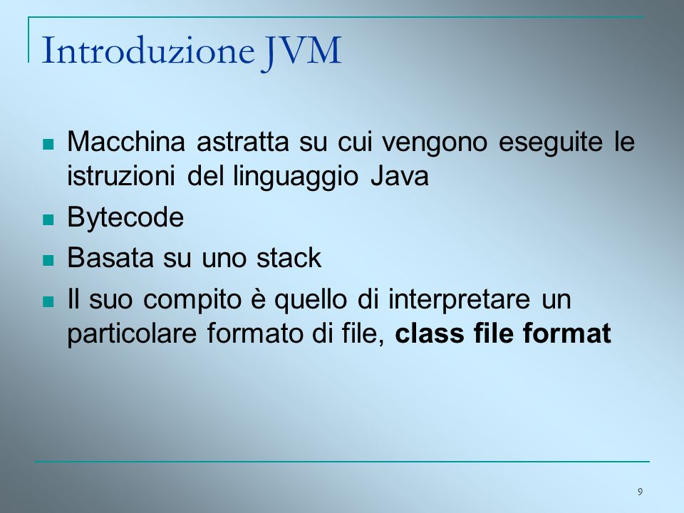 Introduzione JVM Macchina astratta su cui vengono eseguite le istruzioni del linguaggio Java. Bytecode.