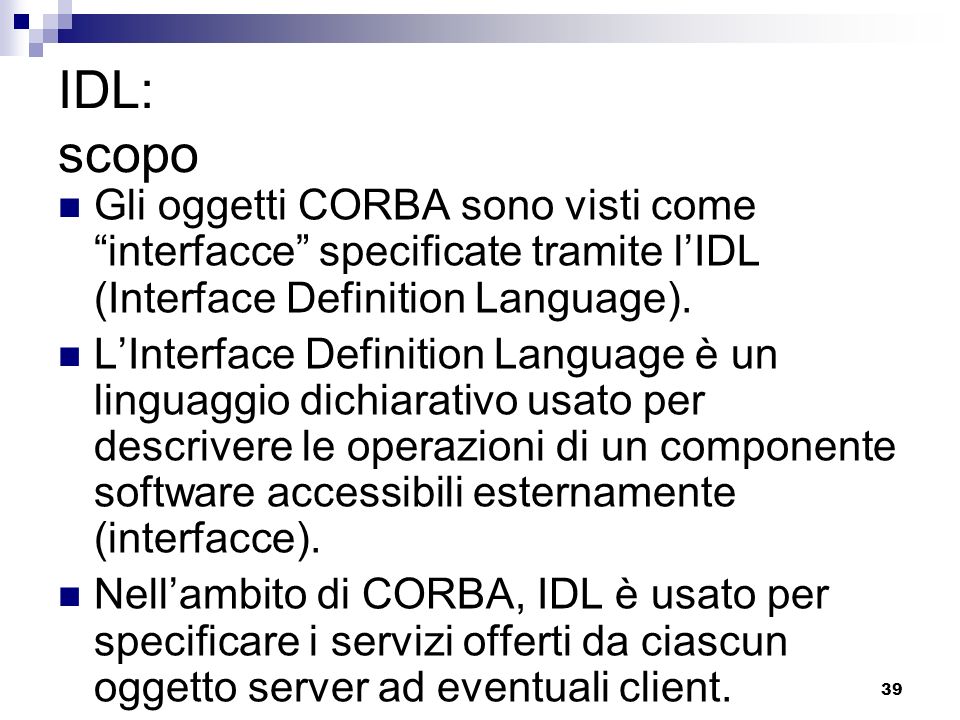 IDL: scopo Gli oggetti CORBA sono visti come interfacce specificate tramite l’IDL (Interface Definition Language).