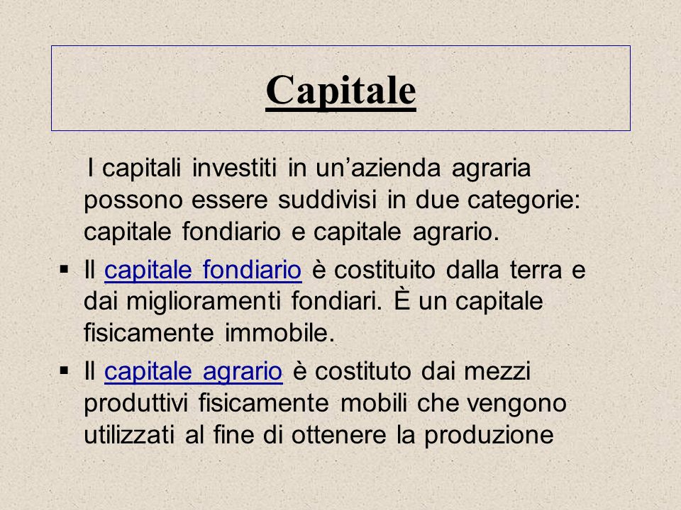 Capitale I capitali investiti in un’azienda agraria possono essere suddivisi in due categorie: capitale fondiario e capitale agrario.