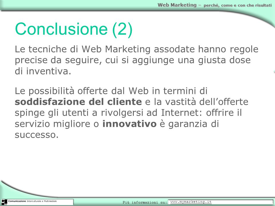 Conclusione (2) Le tecniche di Web Marketing assodate hanno regole precise da seguire, cui si aggiunge una giusta dose di inventiva.