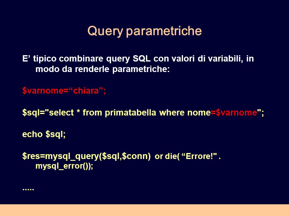 Query parametriche E’ tipico combinare query SQL con valori di variabili, in modo da renderle parametriche: