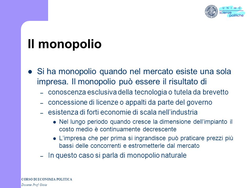 Il monopolio Si ha monopolio quando nel mercato esiste una sola impresa. Il monopolio può essere il risultato di.