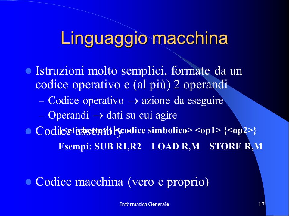 Linguaggio macchina Istruzioni molto semplici, formate da un codice operativo e (al più) 2 operandi.