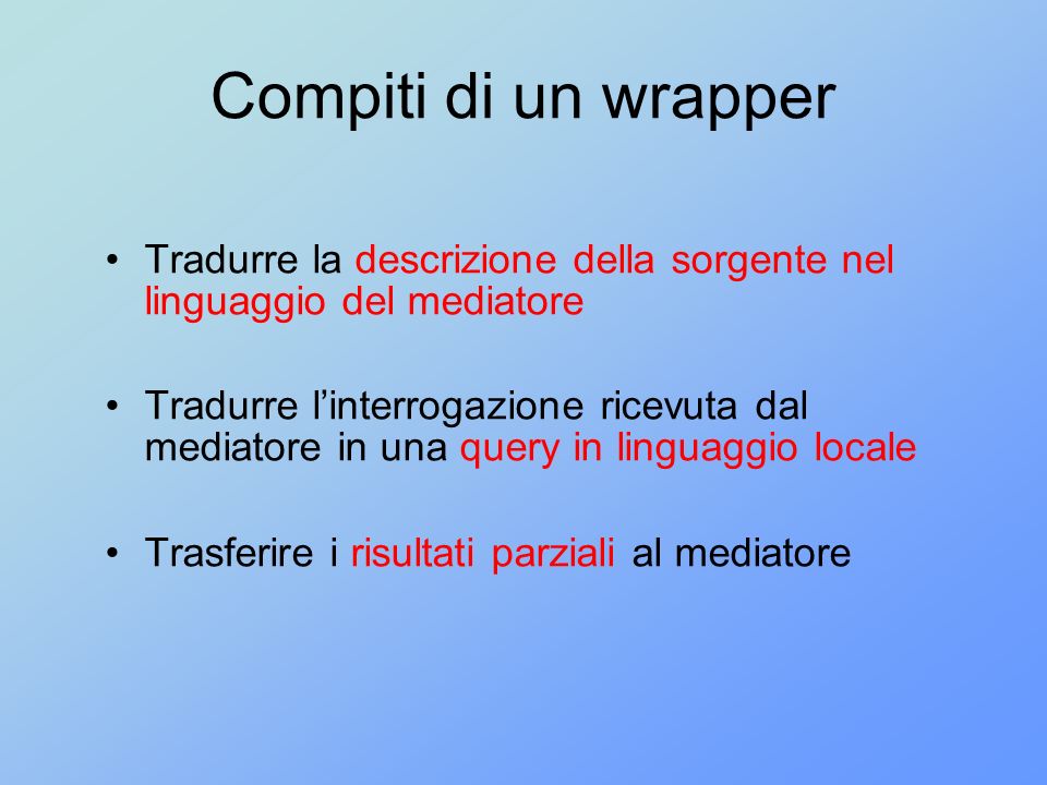 Compiti di un wrapper Tradurre la descrizione della sorgente nel linguaggio del mediatore.