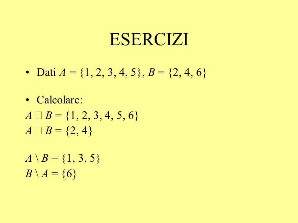 ESERCIZI Dati A = {1, 2, 3, 4, 5}, B = {2, 4, 6} Calcolare: