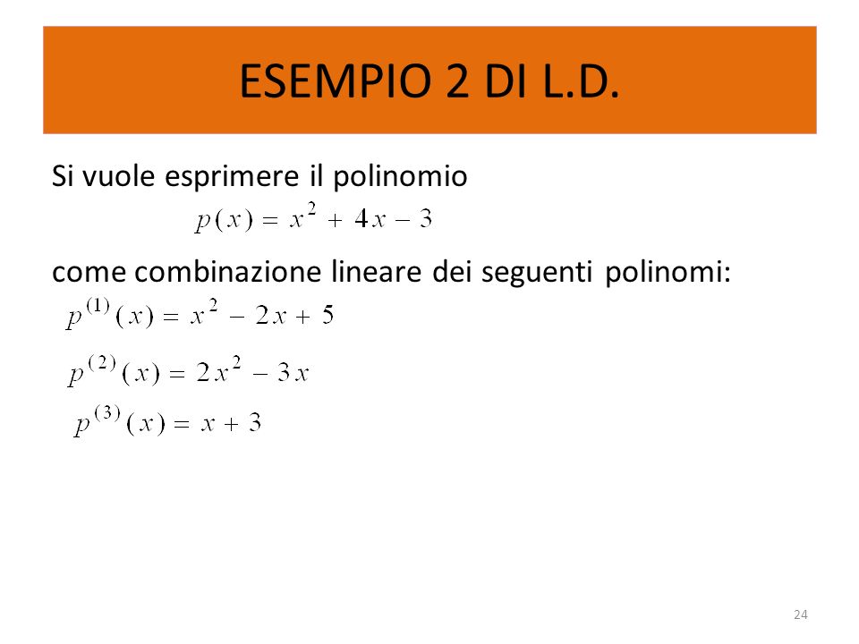 ESEMPIO 2 DI L.D. Si vuole esprimere il polinomio come combinazione lineare dei seguenti polinomi: