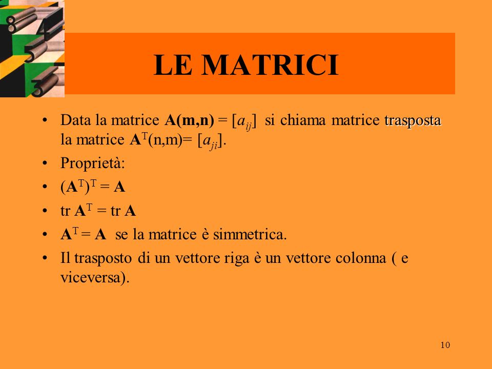 LE MATRICI Data la matrice A(m,n) = [aij] si chiama matrice trasposta la matrice AT(n,m)= [aji]. Proprietà: