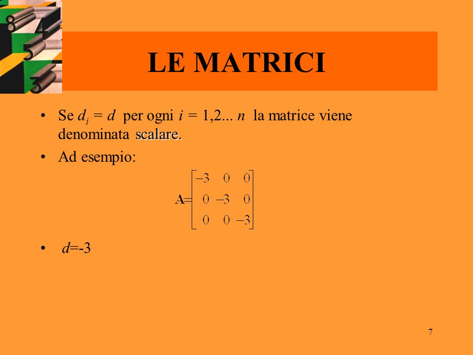 LE MATRICI Se di = d per ogni i = 1,2... n la matrice viene denominata scalare. Ad esempio: d=-3