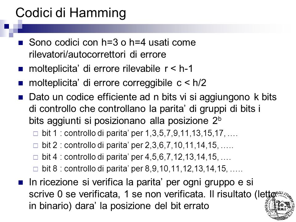 Codici di Hamming Sono codici con h=3 o h=4 usati come rilevatori/autocorrettori di errore. molteplicita’ di errore rilevabile r < h-1.