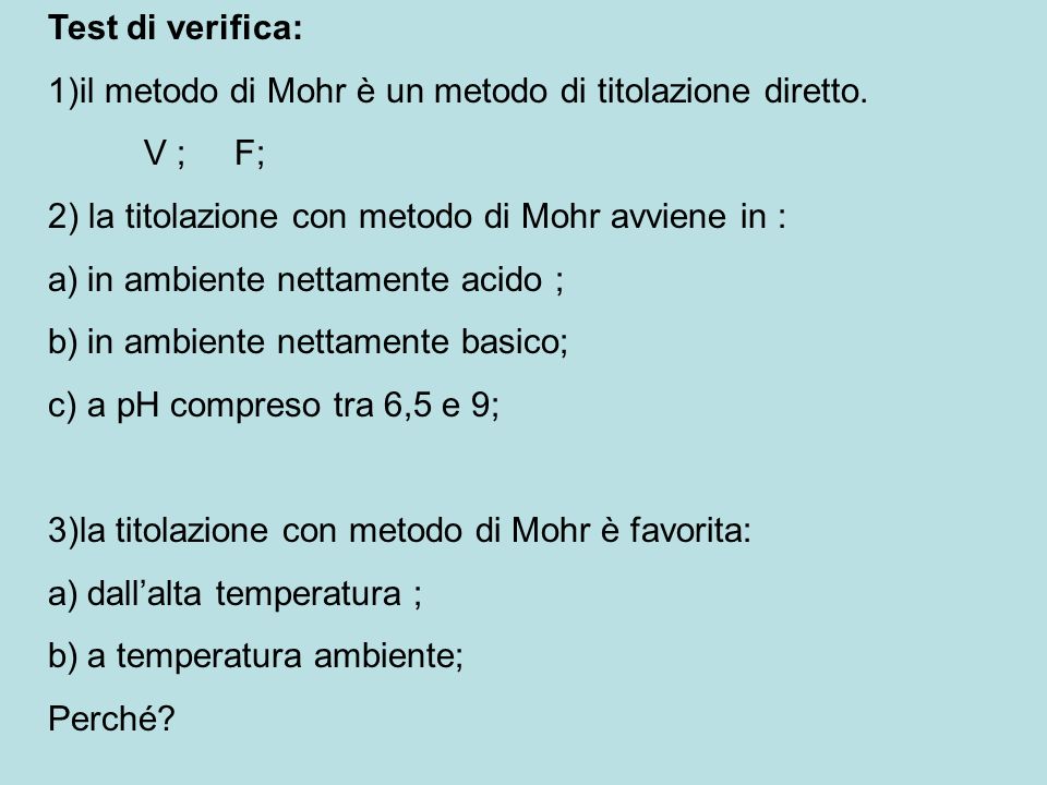 Test di verifica: 1)il metodo di Mohr è un metodo di titolazione diretto. V ; F; 2) la titolazione con metodo di Mohr avviene in :