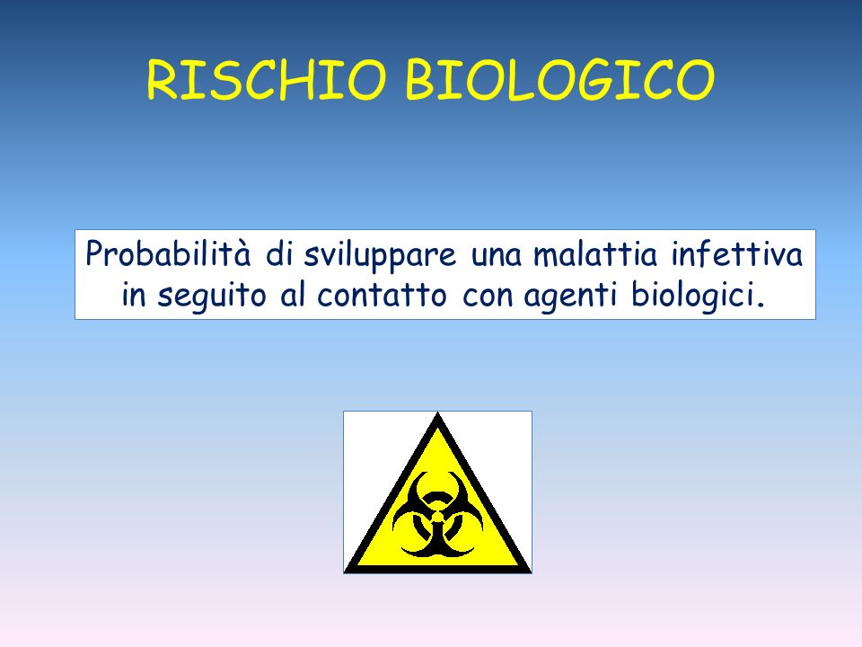 RISCHIO BIOLOGICO Probabilità di sviluppare una malattia infettiva in seguito al contatto con agenti biologici.