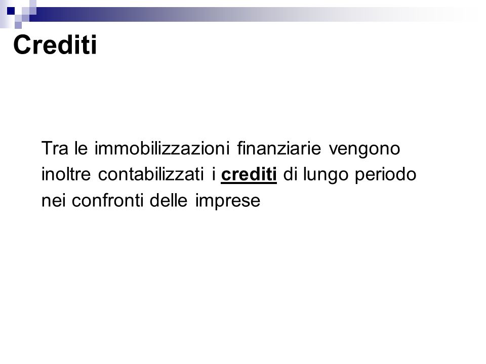 Crediti Tra le immobilizzazioni finanziarie vengono inoltre contabilizzati i crediti di lungo periodo nei confronti delle imprese.