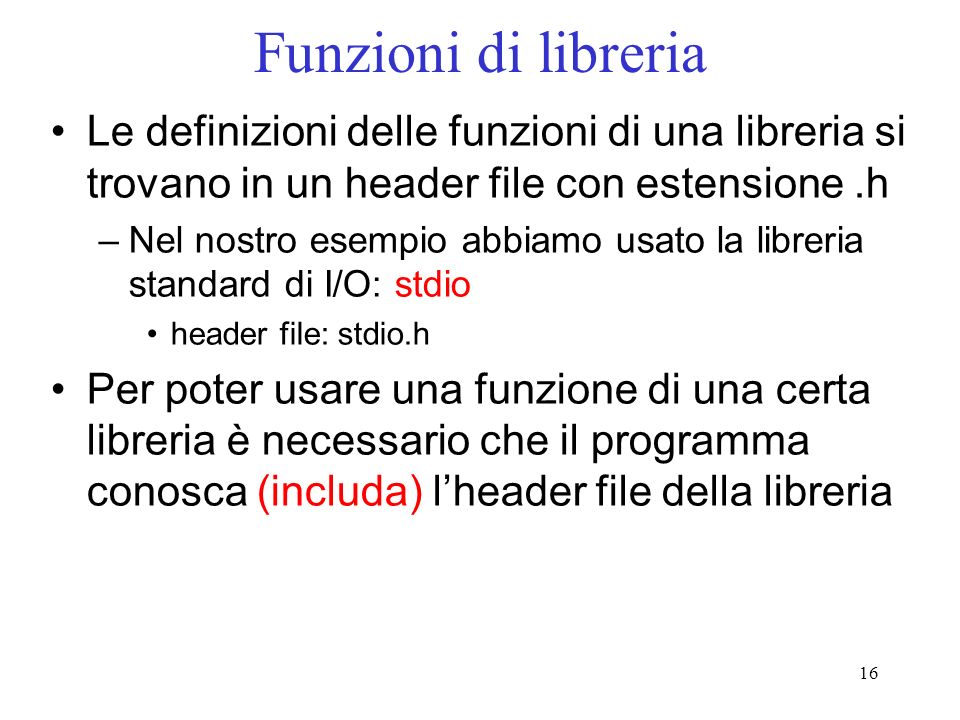 Funzioni di libreria Le definizioni delle funzioni di una libreria si trovano in un header file con estensione .h.