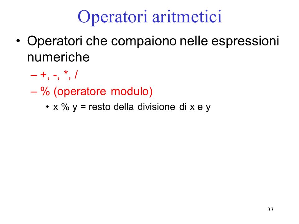 Operatori aritmetici Operatori che compaiono nelle espressioni numeriche. +, -, *, / % (operatore modulo)