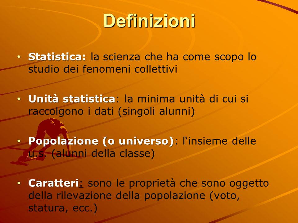 Definizioni Statistica: la scienza che ha come scopo lo studio dei fenomeni collettivi.