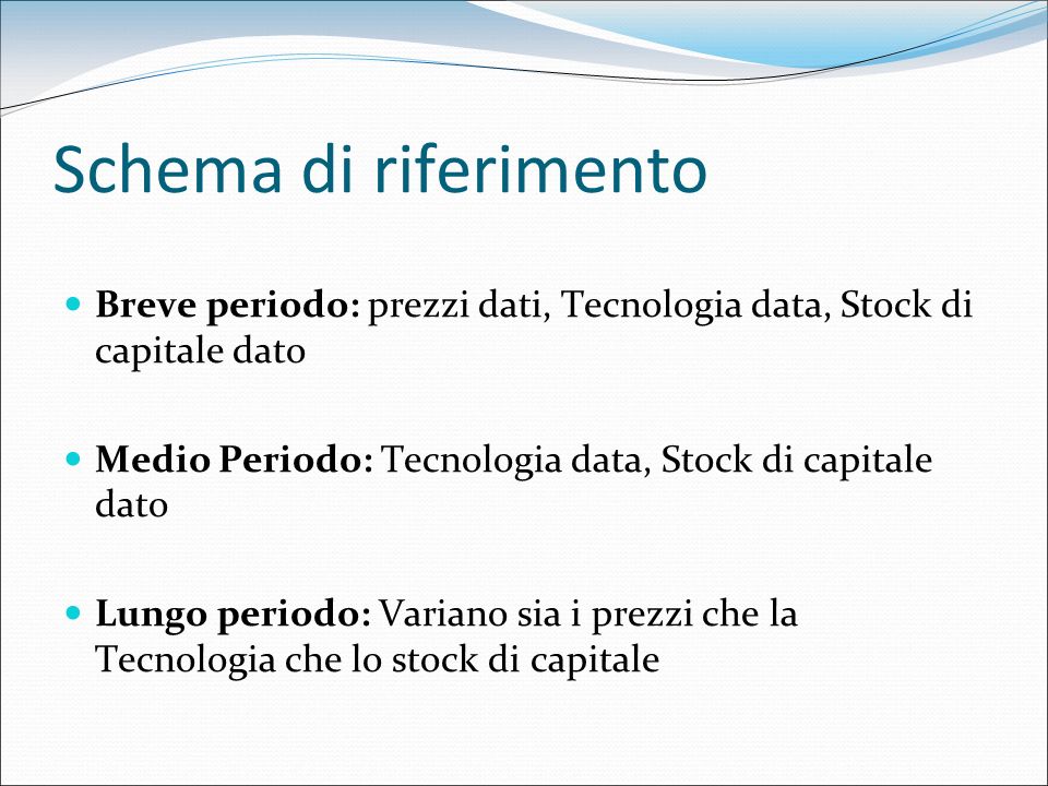 Schema di riferimento Breve periodo: prezzi dati, Tecnologia data, Stock di capitale dato. Medio Periodo: Tecnologia data, Stock di capitale dato.