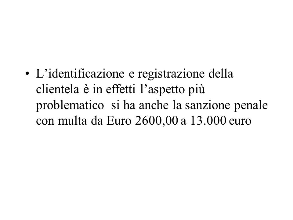 L’identificazione e registrazione della clientela è in effetti l’aspetto più problematico si ha anche la sanzione penale con multa da Euro 2600,00 a euro