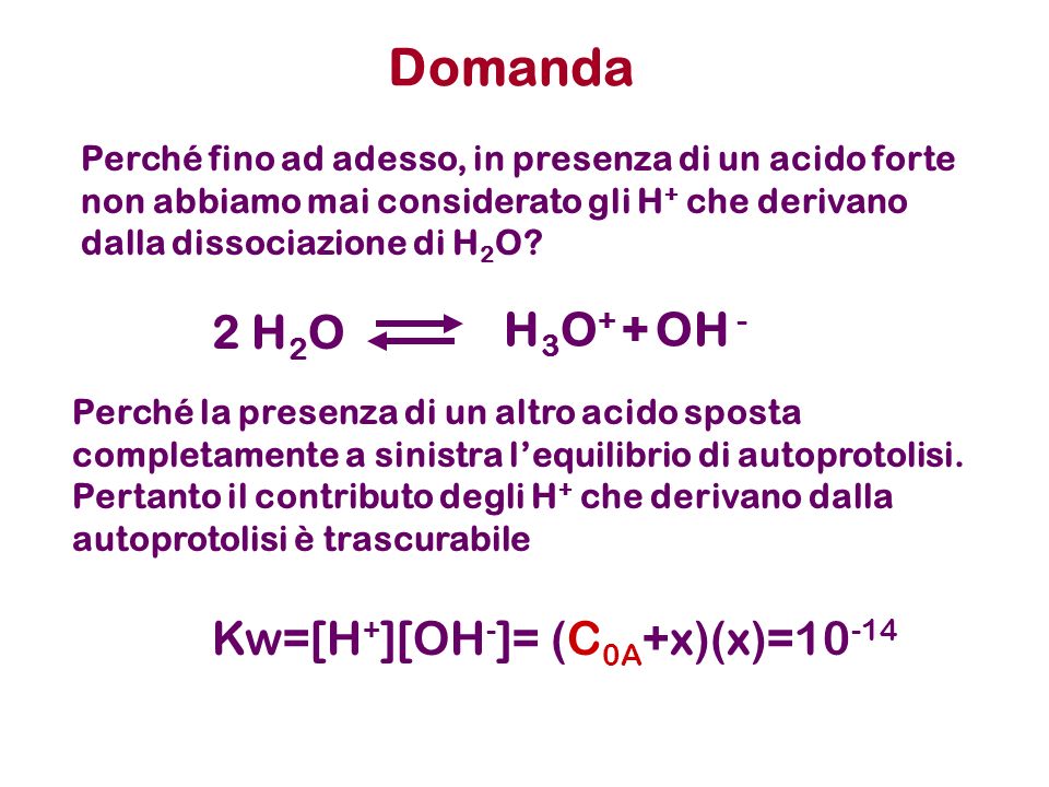 Domanda 2 H2O H3O+ + OH - Kw=[H+][OH-]= (C0A+x)(x)=10-14