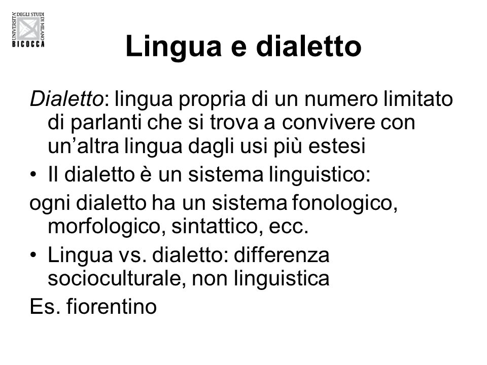 Lingua e dialetto Dialetto: lingua propria di un numero limitato di parlanti che si trova a convivere con un’altra lingua dagli usi più estesi.