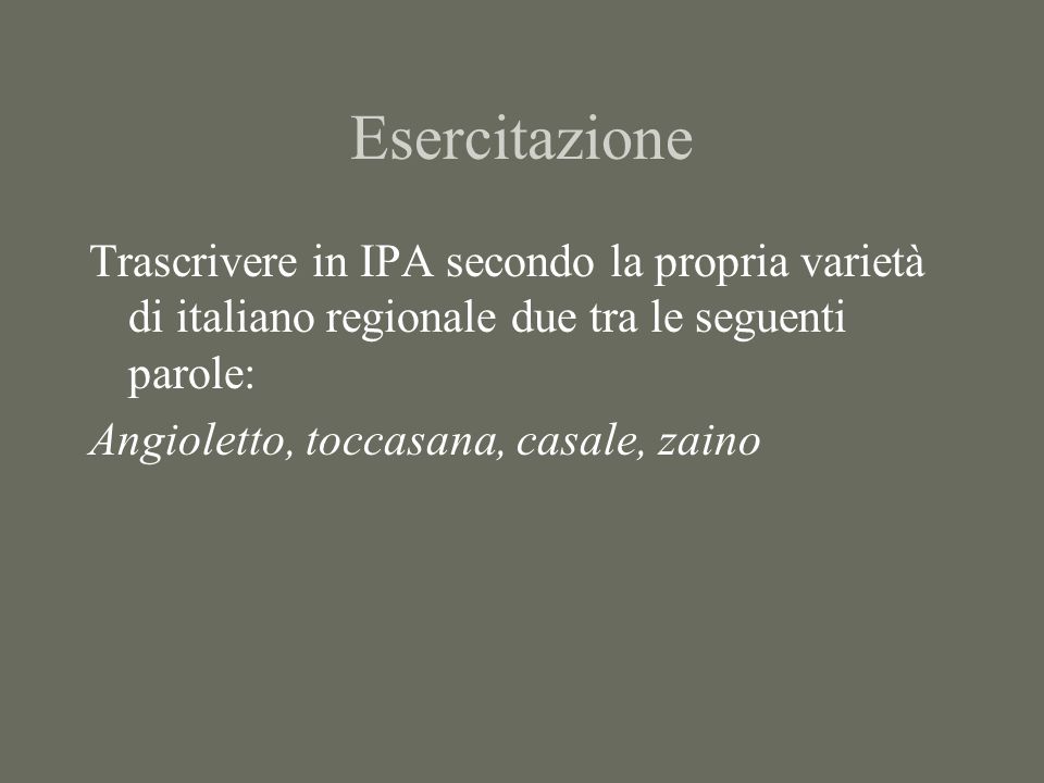 Esercitazione Trascrivere in IPA secondo la propria varietà di italiano regionale due tra le seguenti parole: