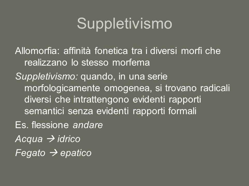 Suppletivismo Allomorfia: affinità fonetica tra i diversi morfi che realizzano lo stesso morfema.