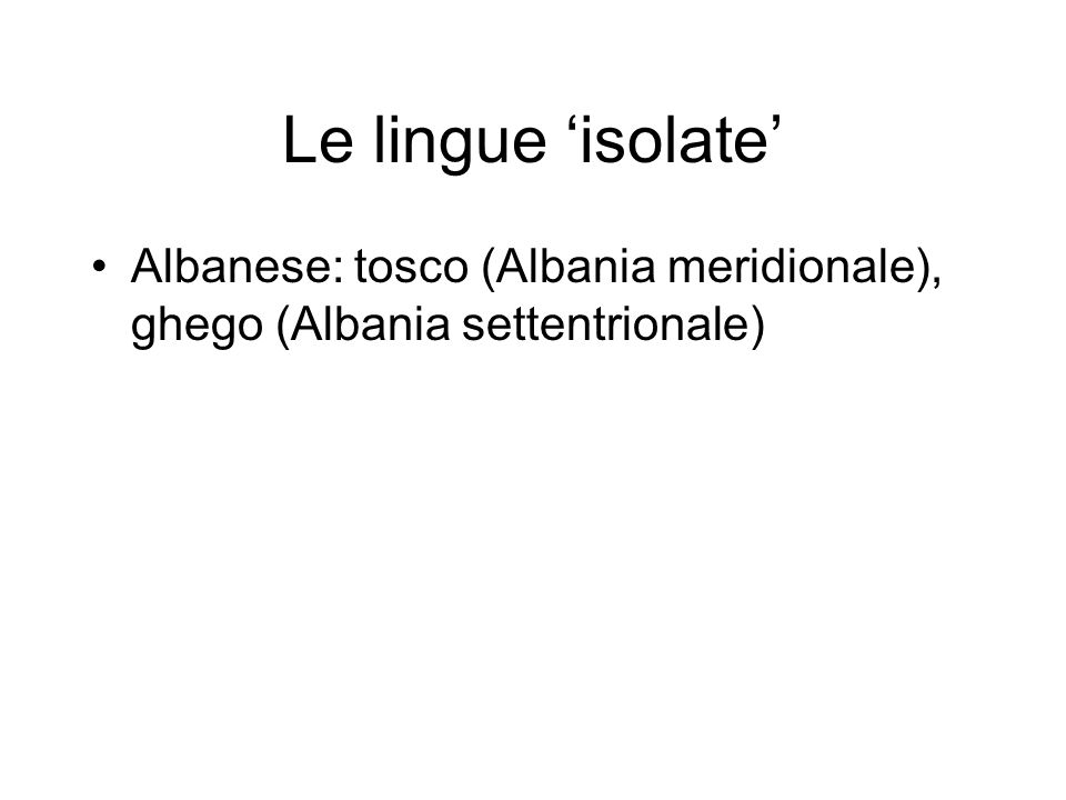 Le lingue ‘isolate’ Albanese: tosco (Albania meridionale), ghego (Albania settentrionale)