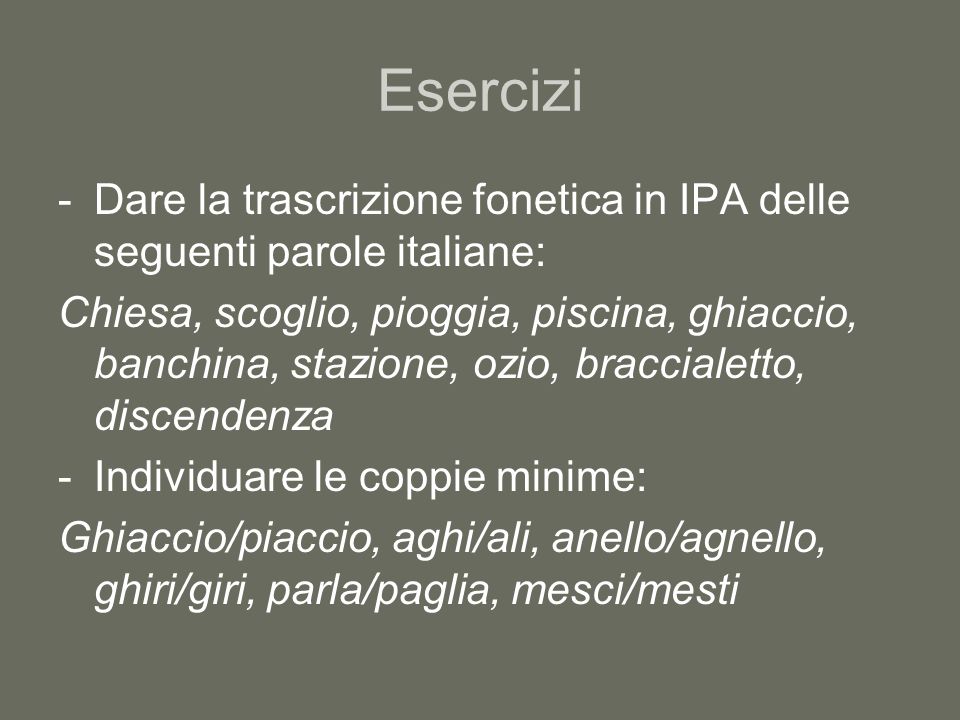 Esercizi Dare la trascrizione fonetica in IPA delle seguenti parole italiane: