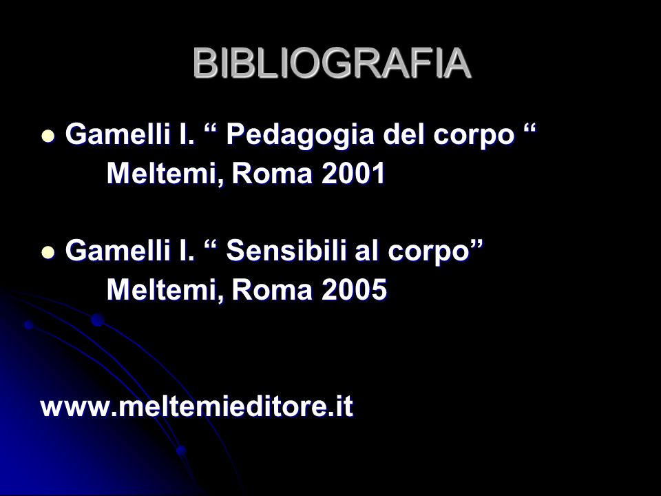 BIBLIOGRAFIA Gamelli I. Pedagogia del corpo Meltemi, Roma 2001