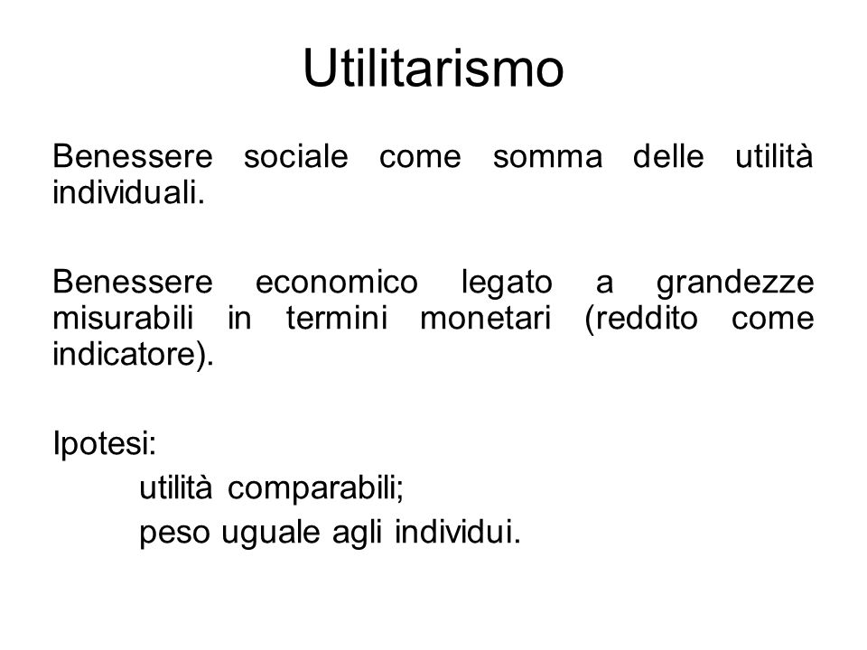 Utilitarismo Benessere sociale come somma delle utilità individuali.
