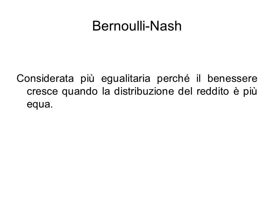 Bernoulli-Nash Considerata più egualitaria perché il benessere cresce quando la distribuzione del reddito è più equa.