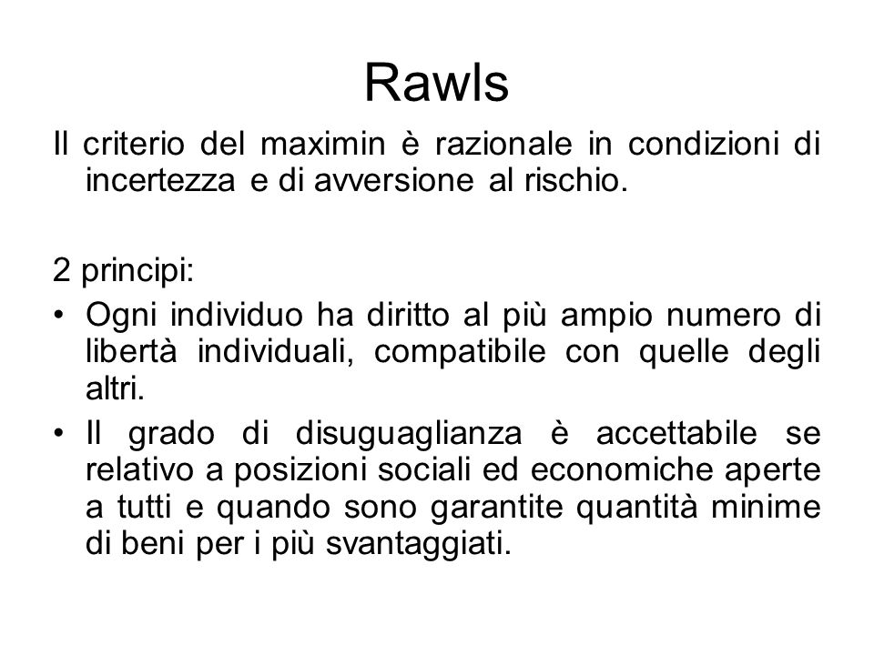 Rawls Il criterio del maximin è razionale in condizioni di incertezza e di avversione al rischio. 2 principi: