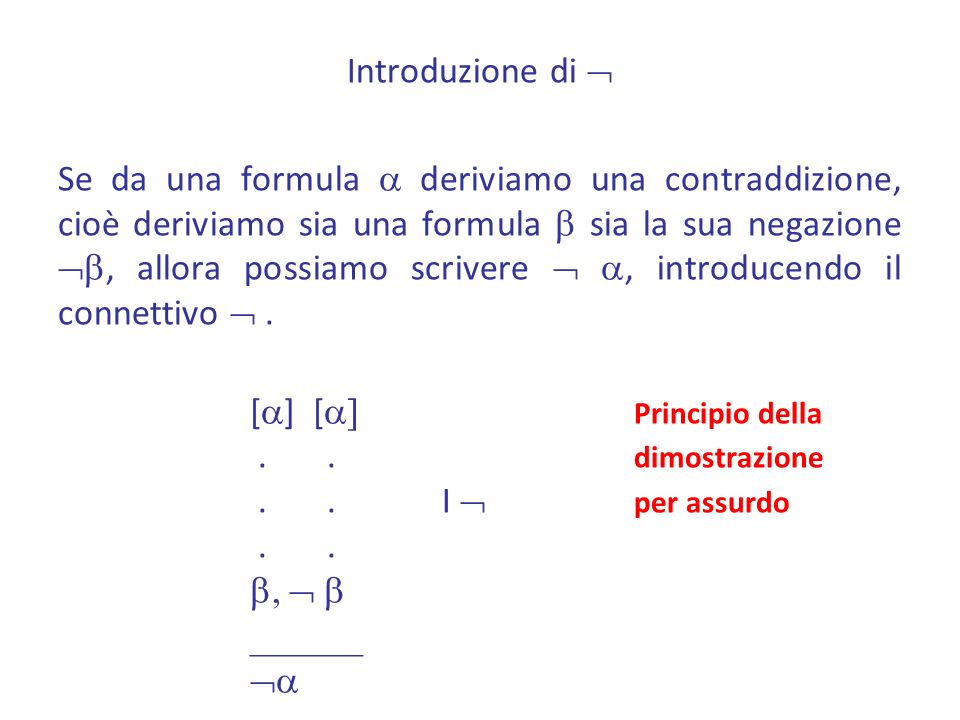 Introduzione di  Se da una formula a deriviamo una contraddizione, cioè deriviamo sia una formula b sia la sua negazione b, allora possiamo scrivere  a, introducendo il connettivo  .