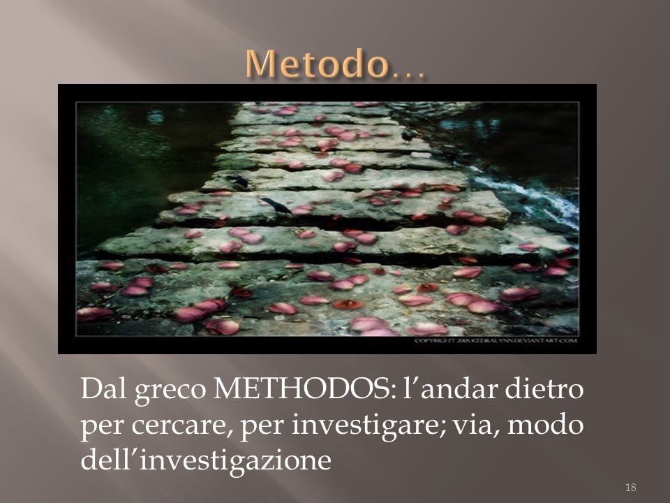 Metodo… Dal greco METHODOS: l’andar dietro per cercare, per investigare; via, modo dell’investigazione.