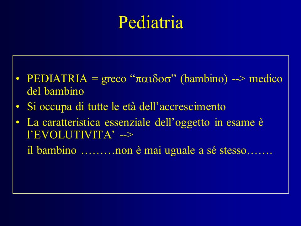 Pediatria PEDIATRIA = greco paidos (bambino) --> medico del bambino. Si occupa di tutte le età dell’accrescimento.