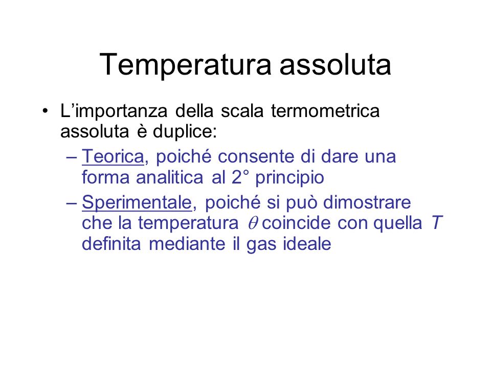 Temperatura assoluta L’importanza della scala termometrica assoluta è duplice: Teorica, poiché consente di dare una forma analitica al 2° principio.