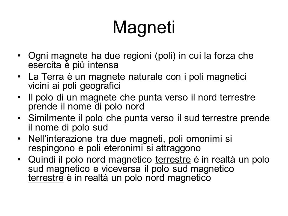 Magneti Ogni magnete ha due regioni (poli) in cui la forza che esercita è più intensa.
