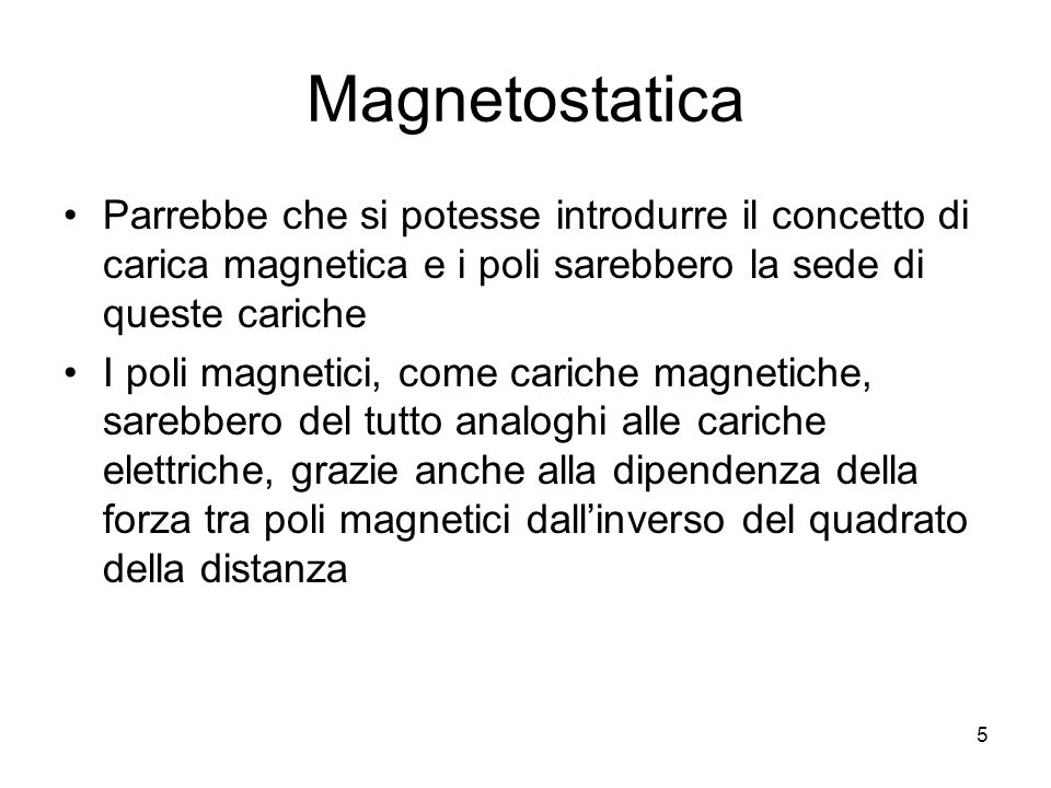 Magnetostatica Parrebbe che si potesse introdurre il concetto di carica magnetica e i poli sarebbero la sede di queste cariche.