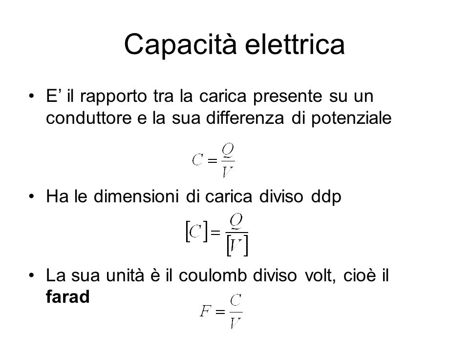 Capacità elettrica E’ il rapporto tra la carica presente su un conduttore e la sua differenza di potenziale.