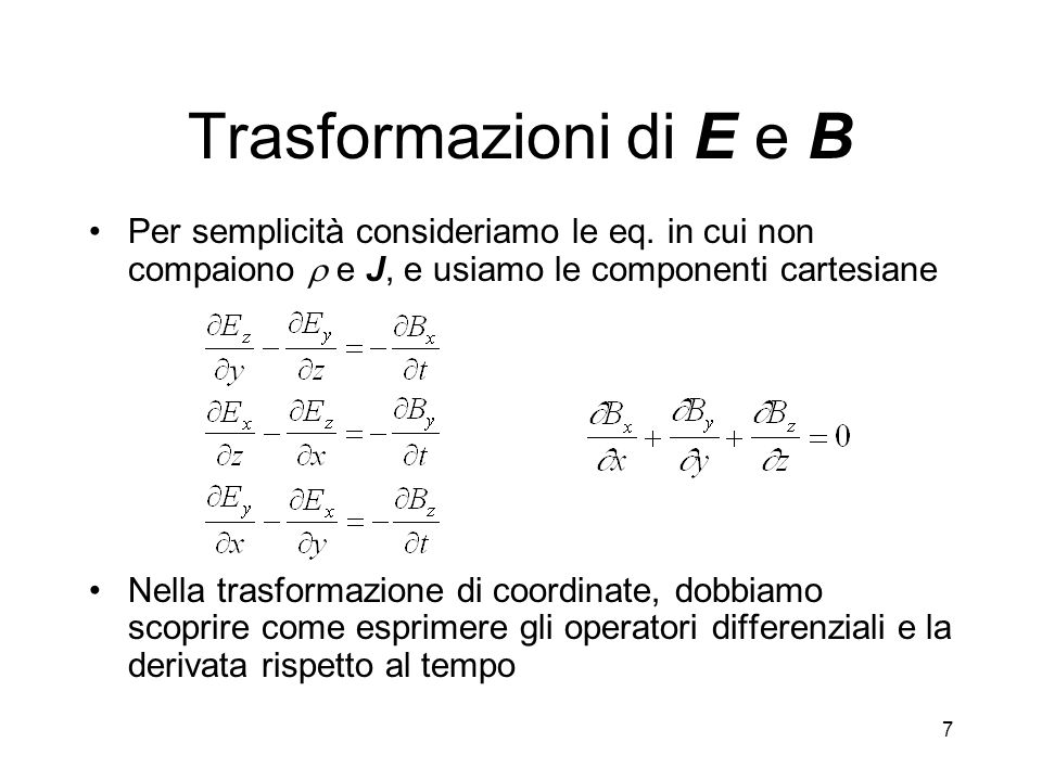 Trasformazioni di E e B Per semplicità consideriamo le eq. in cui non compaiono  e J, e usiamo le componenti cartesiane.