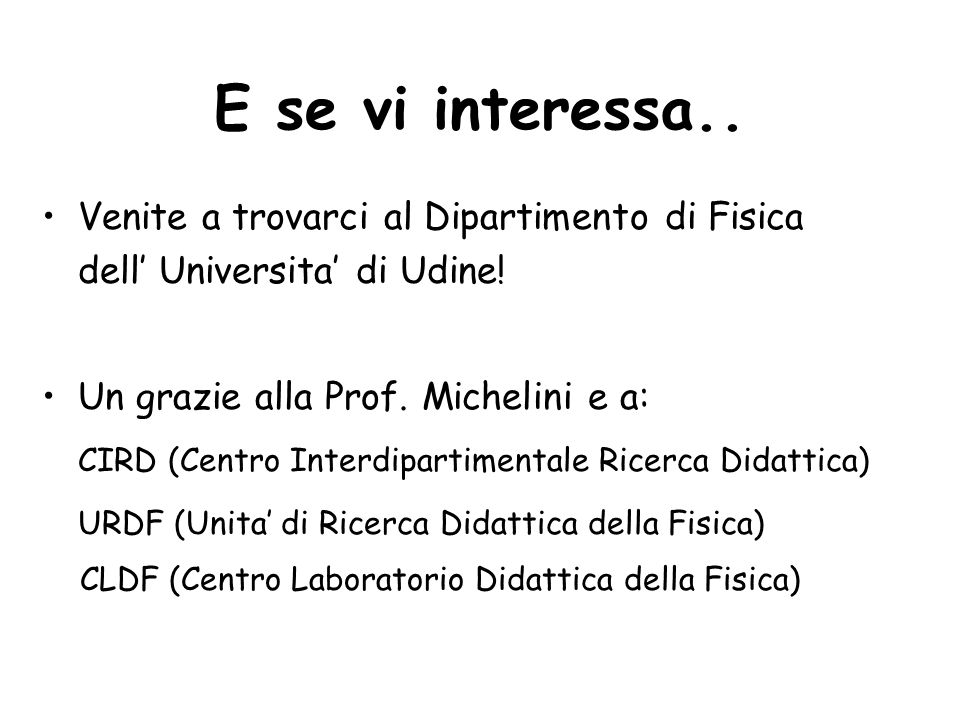 E se vi interessa.. Venite a trovarci al Dipartimento di Fisica dell’ Universita’ di Udine! Un grazie alla Prof. Michelini e a:
