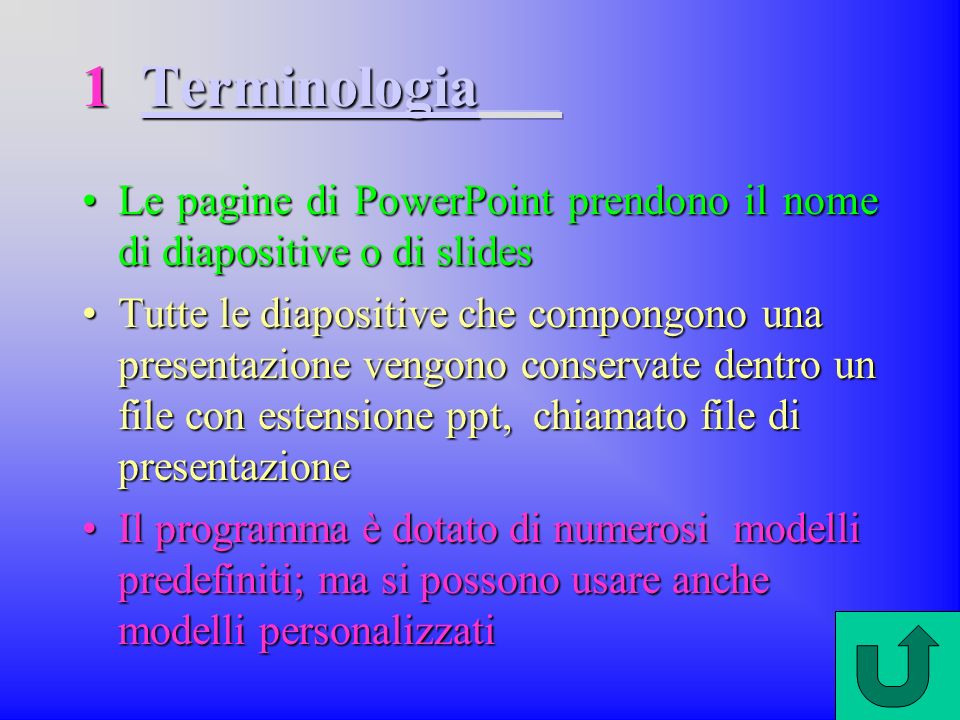 1 Terminologia Le pagine di PowerPoint prendono il nome di diapositive o di slides.