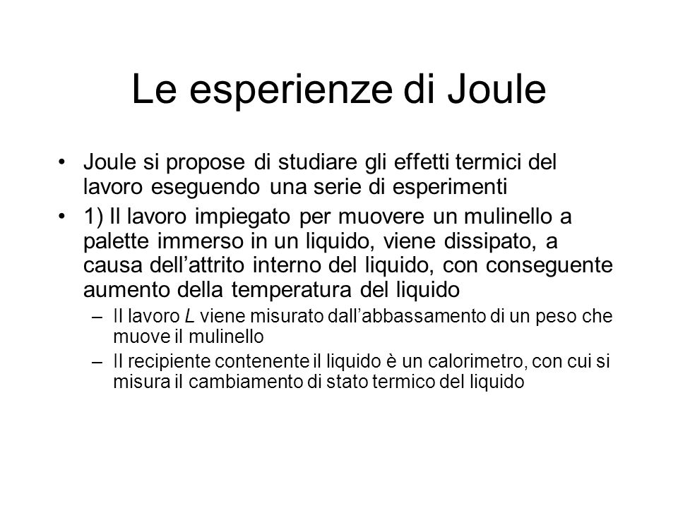 Le esperienze di Joule Joule si propose di studiare gli effetti termici del lavoro eseguendo una serie di esperimenti.