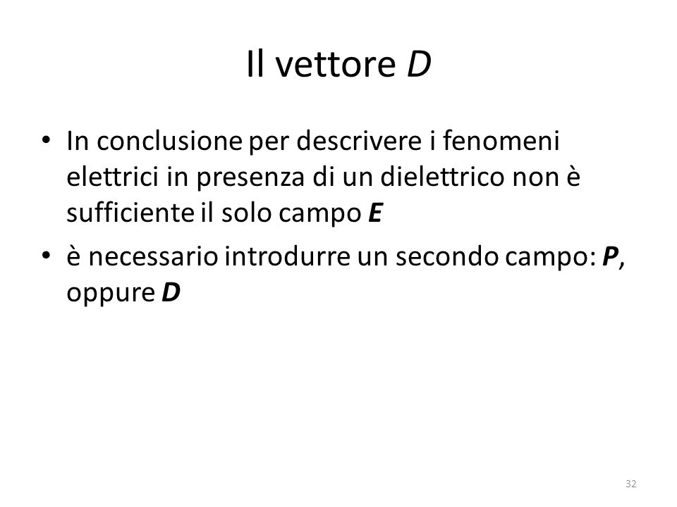 Il vettore D In conclusione per descrivere i fenomeni elettrici in presenza di un dielettrico non è sufficiente il solo campo E.